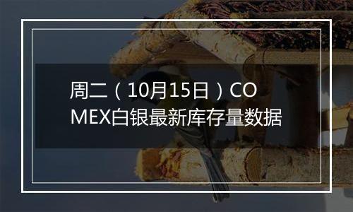 周二（10月15日）COMEX白银最新库存量数据