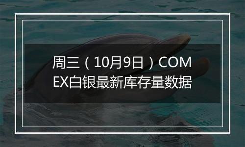 周三（10月9日）COMEX白银最新库存量数据