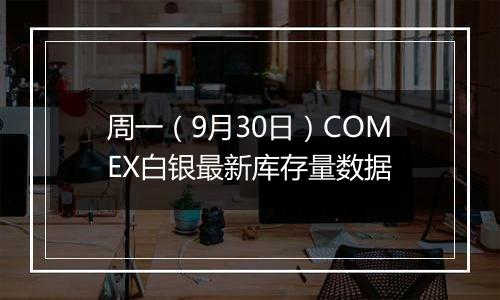 周一（9月30日）COMEX白银最新库存量数据