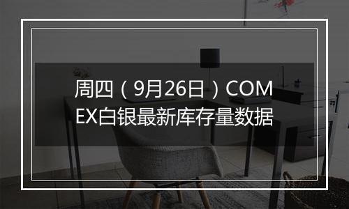 周四（9月26日）COMEX白银最新库存量数据
