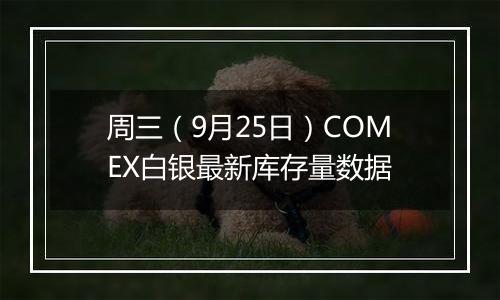 周三(9月25日)COMEX白银最新库存量数据