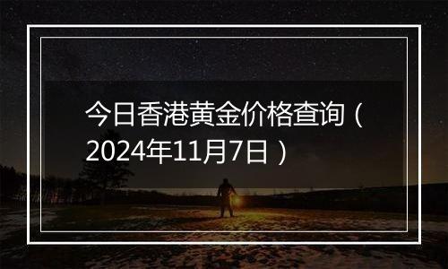 今日香港黄金价格查询(2024年11月7日)