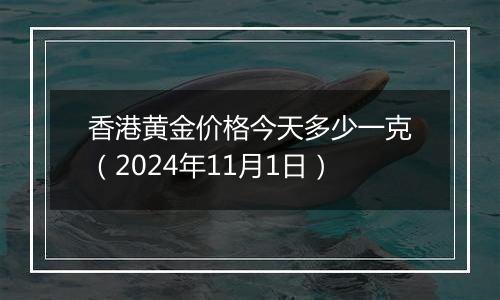 香港黄金价格今天多少一克(2024年11月1日)
