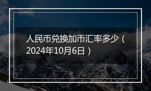 人民币兑换加币汇率多少(2024年10月6日)