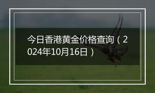 今日香港黄金价格查询(2024年10月16日)