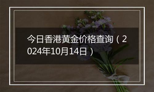 今日香港黄金价格查询(2024年10月14日)
