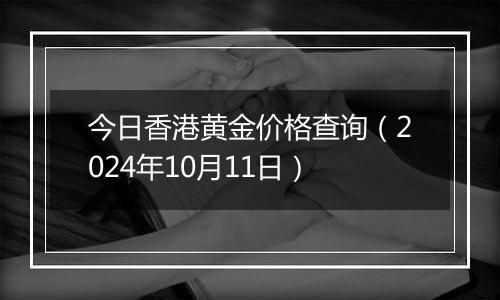 今日香港黄金价格查询(2024年10月11日)