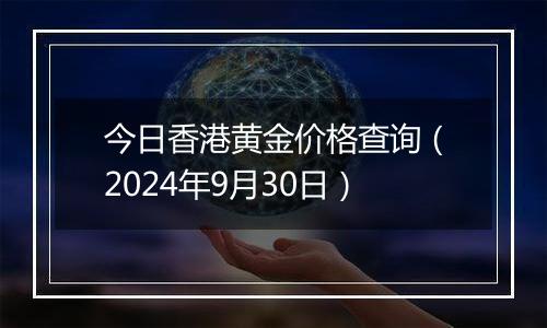 今日香港黄金价格查询(2024年9月30日)