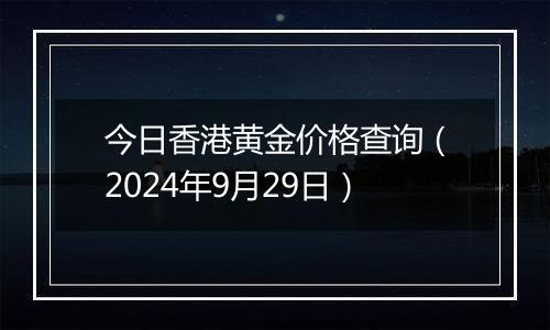 今日香港黄金价格查询(2024年9月29日)