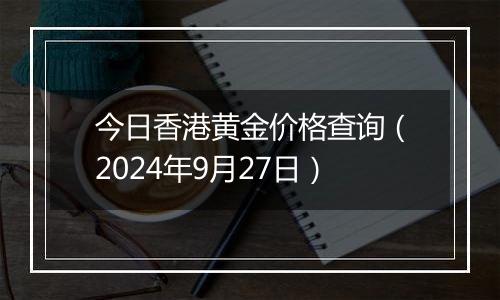今日香港黄金价格查询(2024年9月27日)