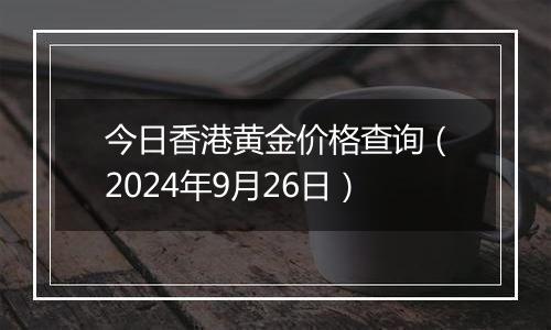 今日香港黄金价格查询(2024年9月26日)