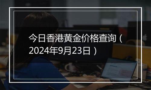 今日香港黄金价格查询(2024年9月23日)