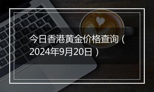 今日香港黄金价格查询(2024年9月20日)