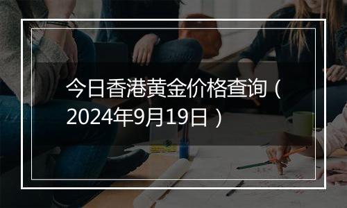 今日香港黄金价格查询(2024年9月19日)