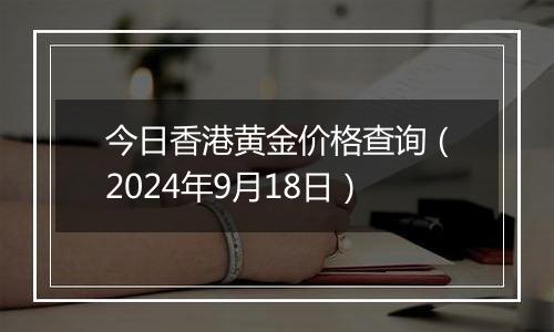 今日香港黄金价格查询(2024年9月18日)