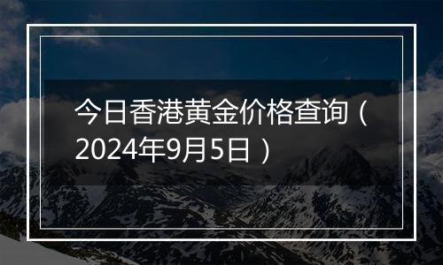 今日香港黄金价格查询(2024年9月5日)