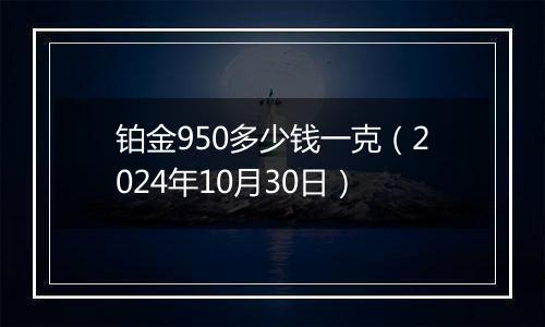 铂金950多少钱一克(2024年10月30日)