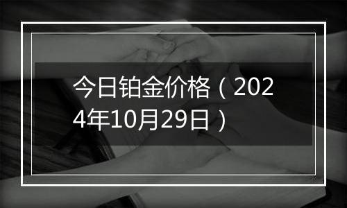 今日铂金价格(2024年10月29日)