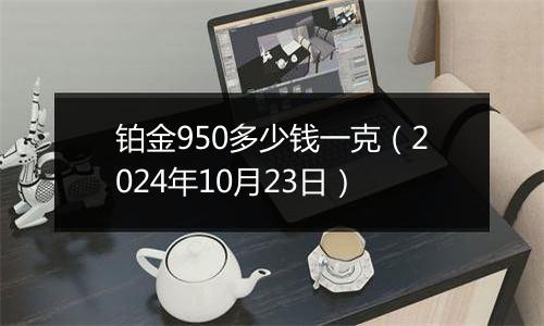 铂金950多少钱一克(2024年10月23日)