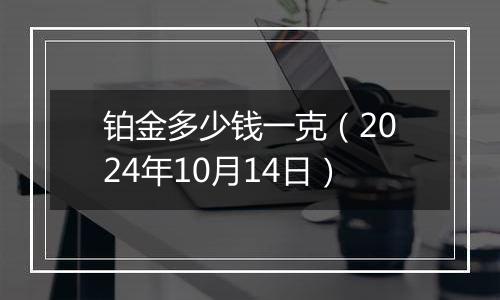 铂金多少钱一克(2024年10月14日)