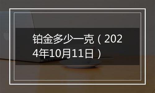 铂金多少一克(2024年10月11日)