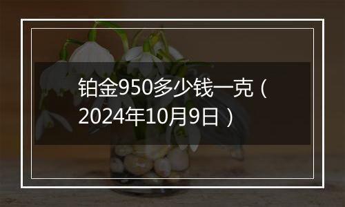 铂金950多少钱一克(2024年10月9日)