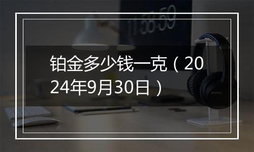 铂金多少钱一克(2024年9月30日)