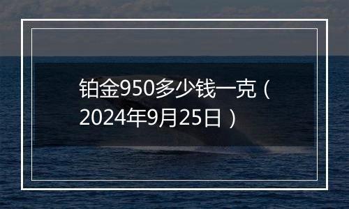 铂金950多少钱一克(2024年9月25日)