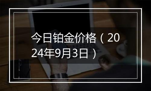 今日铂金价格（2024年9月3日）