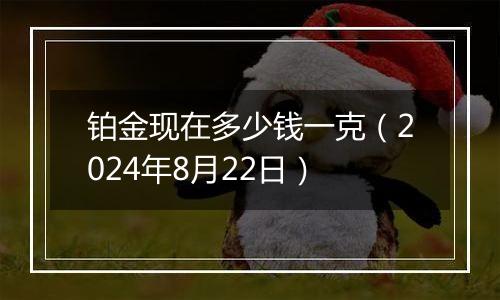铂金现在多少钱一克（2024年8月22日）