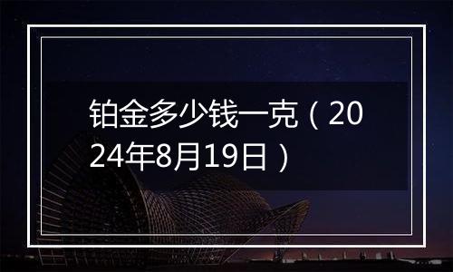 铂金多少钱一克(2024年8月19日)
