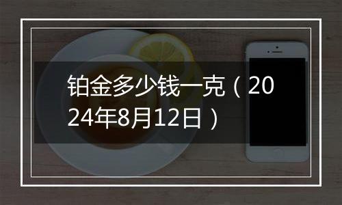 铂金多少钱一克(2024年8月12日)