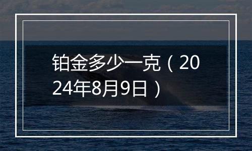 铂金多少一克(2024年8月9日)