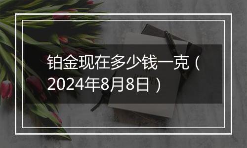 铂金现在多少钱一克(2024年8月8日)