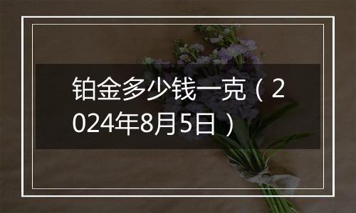 铂金多少钱一克（2024年8月5日）