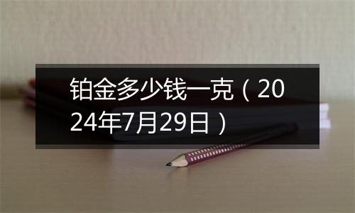 铂金多少钱一克（2024年7月29日）
