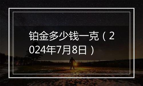 铂金多少钱一克（2024年7月8日）