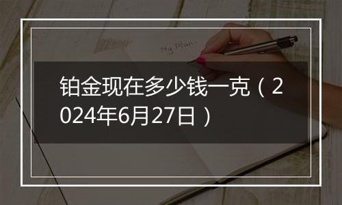 铂金现在多少钱一克（2024年6月27日）