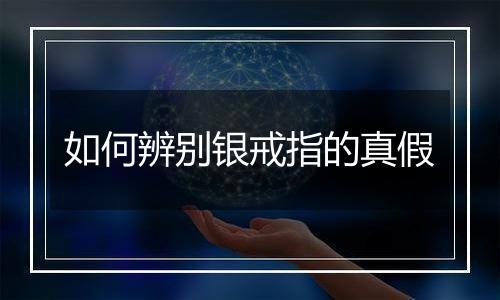 如何辨别银戒指的真假