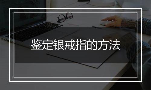 鉴定银戒指的方法