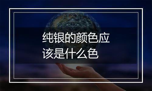 纯银的颜色应该是什么色