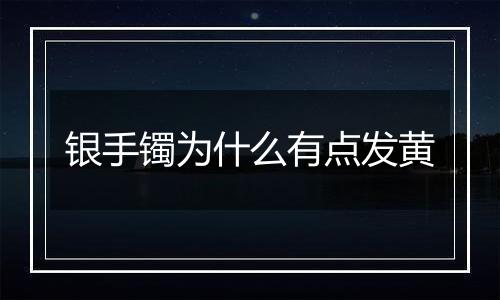 银手镯为什么有点发黄
