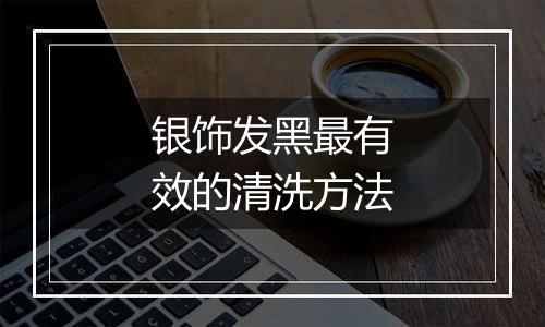 银饰发黑最有效的清洗方法