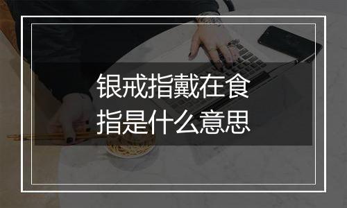 银戒指戴在食指是什么意思