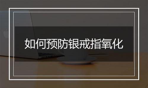 如何预防银戒指氧化
