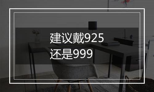 建议戴925还是999