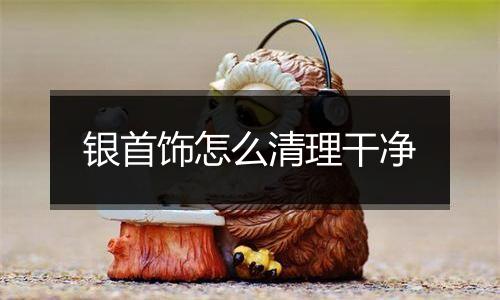 银首饰怎么清理干净