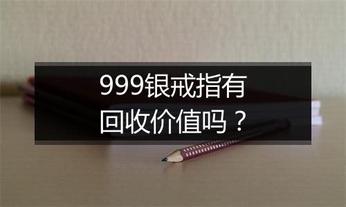 999银戒指有回收价值吗?