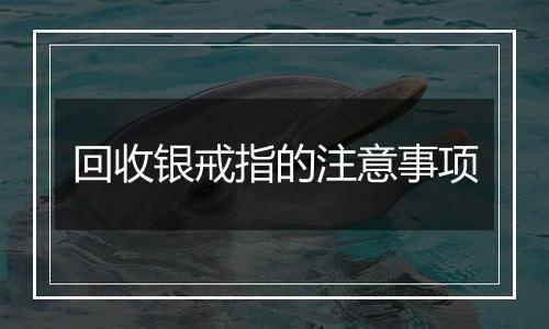 回收银戒指的注意事项