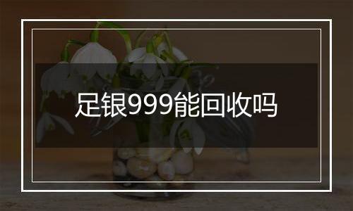 足银999能回收吗